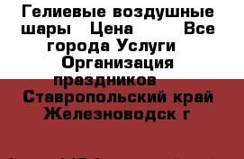 Гелиевые воздушные шары › Цена ­ 45 - Все города Услуги » Организация праздников   . Ставропольский край,Железноводск г.